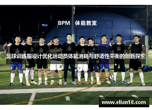 足球训练服设计优化运动员体能消耗与舒适性平衡的创新探索