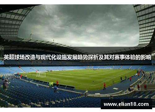 英超球场改造与现代化设施发展趋势探析及其对赛事体验的影响