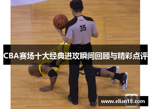 CBA赛场十大经典进攻瞬间回顾与精彩点评