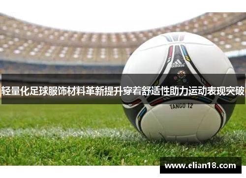 轻量化足球服饰材料革新提升穿着舒适性助力运动表现突破
